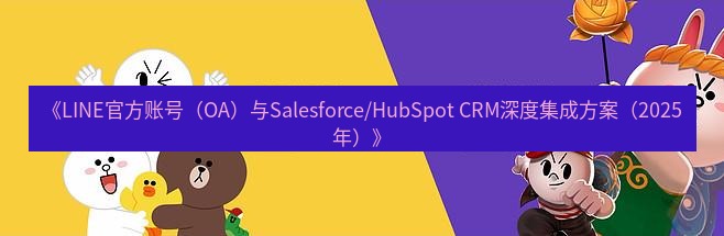 line下载 《LINE官方账号（OA）与Salesforce/HubSpot CRM深度集成方案（2025年）》