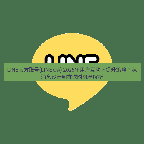 line下载 LINE官方账号(LINE OA) 2025年用户互动率提升策略：从消息设计到推送时机全解析