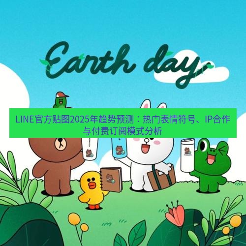 line下载 LINE官方贴图2025年趋势预测：热门表情符号、IP合作与付费订阅模式分析