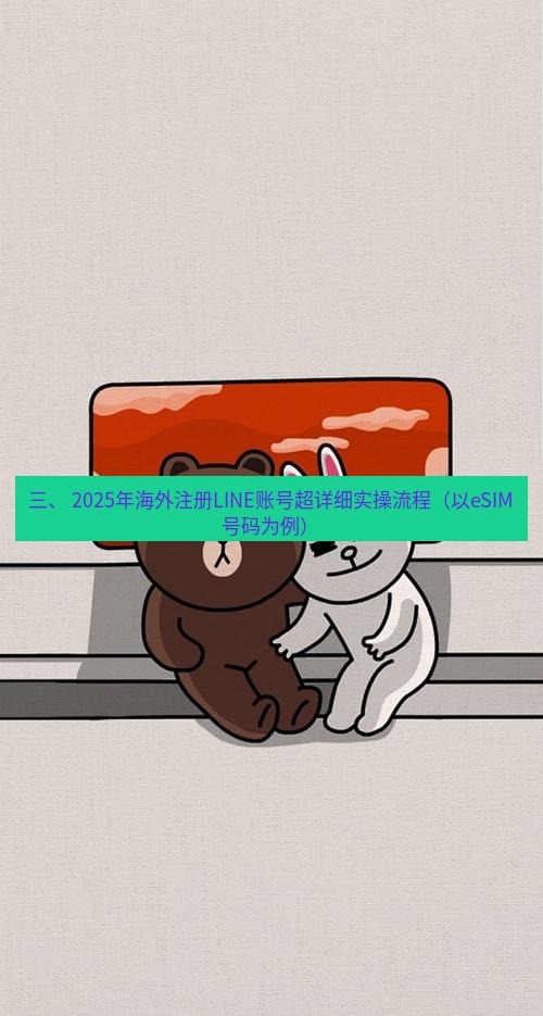 line下载 三、 2025年海外注册LINE账号超详细实操流程（以eSIM号码为例）