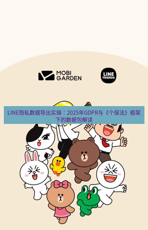 line下载 LINE隐私数据导出实操：2025年GDPR与《个保法》框架下的数据包解读