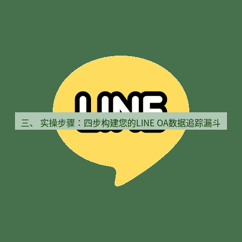 line下载 三、 实操步骤：四步构建您的LINE OA数据追踪漏斗