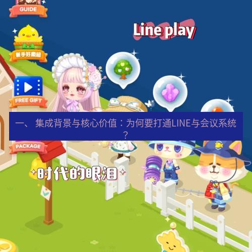 line下载 一、 集成背景与核心价值：为何要打通LINE与会议系统？