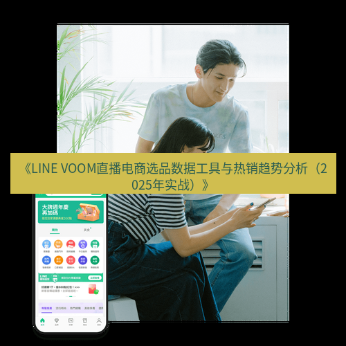 line下载 《LINE VOOM直播电商选品数据工具与热销趋势分析（2025年实战）》