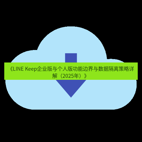 line下载 《LINE Keep企业版与个人版功能边界与数据隔离策略详解（2025年）》