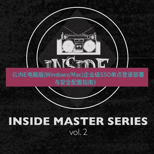 line下载 《LINE电脑版(Windows/Mac)企业级SSO单点登录部署与安全配置指南》